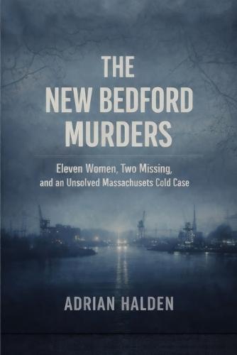 The New Bedford Murders: Eleven Women, Two Missing, and an Unsolved Massachusetts Cold Case