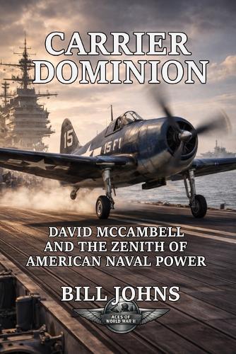 Carrier Dominion: David McCampbell and the Zenith of American Naval Air Power