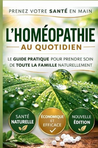 L'Homéopathie au Quotidien: Le guide pratique pour prendre soin de toute la famille naturellement et sans effets secondaires.