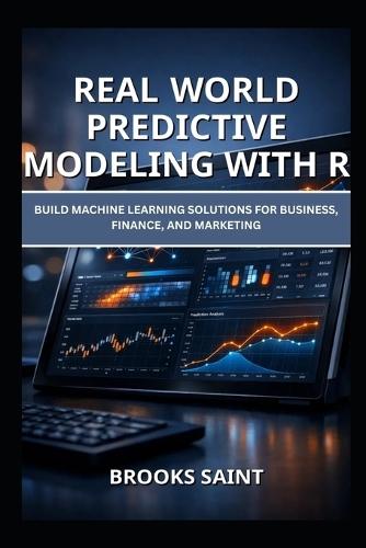Real World Predictive Modeling with R: Build Machine Learning Solutions for Business, Finance, and Marketing