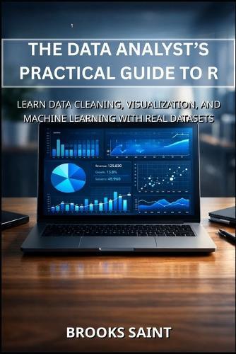 The Data Analyst's Practical Guide to R: Learn Data Cleaning, Visualization, and Machine Learning with Real Datasets