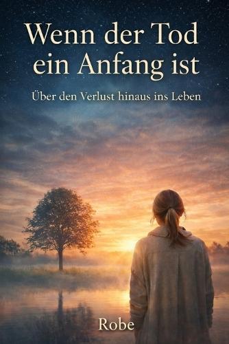 Wenn der Tod ein Anfang ist: Ein Roman über Verlust, Freundschaft und Neuanfang