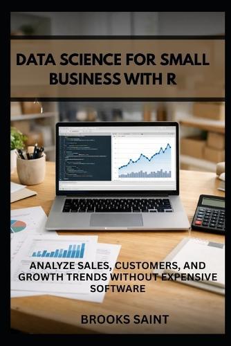 Data Science for Small Business with R: Analyze Sales, Customers, and Growth Trends Without Expensive Software