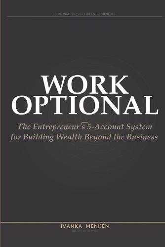 Work Optional: The Entrepreneur's 5-Account System for Building Wealth Beyond the Business