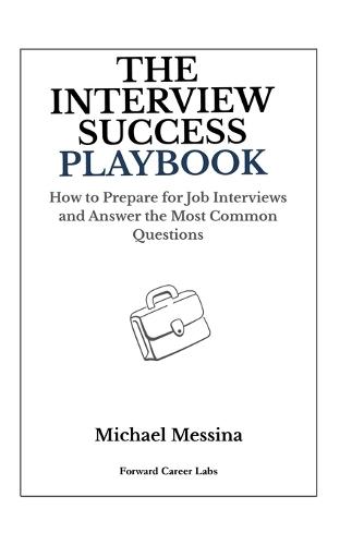 The Interview Success Playbook: How to Prepare for Job Interviews and Answer the Most Common Questions