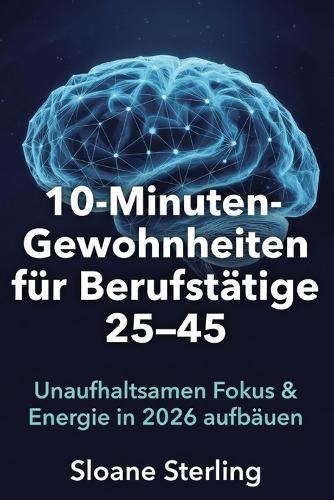 10-Minuten-Gewohnheiten für Berufstätige 25-45: Unaufhaltsamen Fokus & Energie in 2026 aufbauen