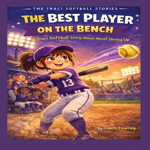 The Best Player on the Bench: A Traci Softball Story About Never Giving Up