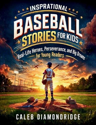 Inspirational Baseball Stories for Kids: Real-Life Heroes, Perseverance, and Big Dreams for Young Readers