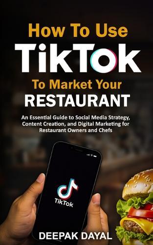 How to use Tik Tok to Market Your Restaurant: An Essential Guide to Social Media Strategy, Content Creation, and Digital Marketing for Restaurant Owners and Chefs