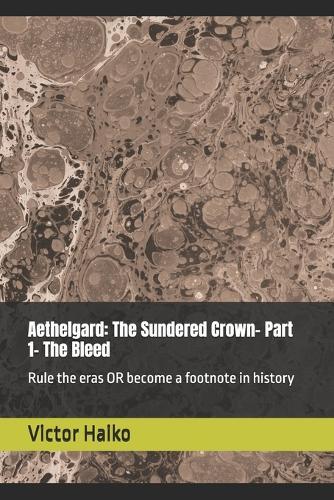 Aethelgard: The Sundered Crown- Part 1- The Bleed: Rule the eras, or become a footnote in history