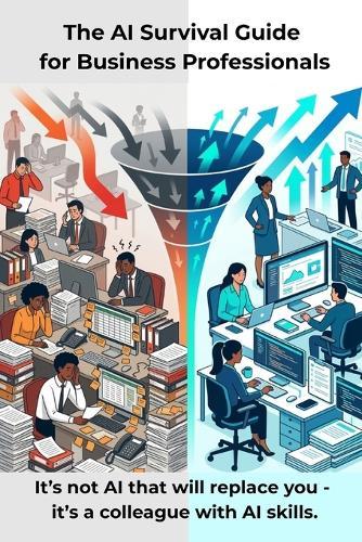 The AI Survival Guide for Business Professionals: It's not AI that will replace you - it's a colleague with AI skills.