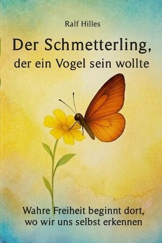 Der Schmetterling, der ein Vogel sein wollte: Farbausgabe: Wahre Freiheit beginnt dort, wo wir uns selbst erkennen