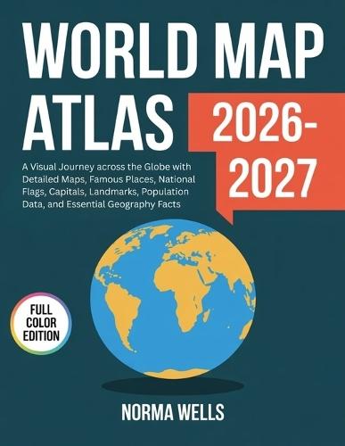 World Map Atlas 2026: A Visual Journey across the Globe with Detailed Maps, Famous Places, National Flags, Capitals, Landmarks, Population Data, and Essential Geography Facts
