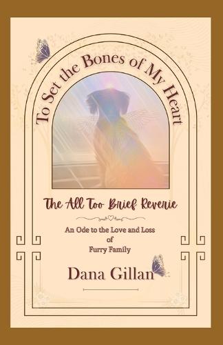 To Set the Bones of My Heart: The All Too Brief Reverie: An Ode to the Love and Loss of Furry Family