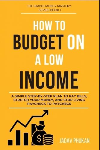 How to Budget on a Low Income: A Simple Step-by-Step Plan to Pay Bills, Stretch Your Money, and Stop Living Paycheck to Paycheck