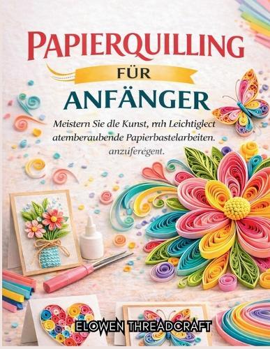 Papierquilling Für Anfänger: Meistern Sie die Kunst, mit Leichtigkeit atemberaubende Papierbastelarbeiten anzufertigen
