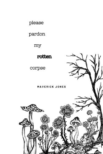 please pardon my rotten corpse: a collection of poetry