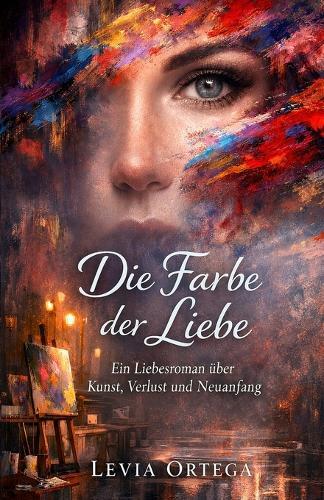 Die Farbe der Liebe: Ein Liebesroman über Kunst, Verlust und Neuanfang