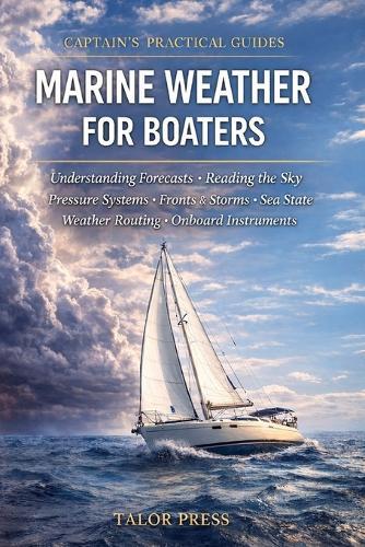 Marine Weather for Boaters: A Practical Guide to Forecasts, Pressure Systems, Fronts, Storms, Sea State, Weather Routing, and Onboard Instruments