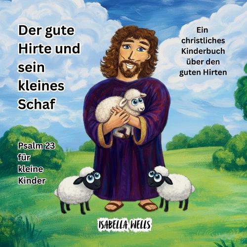 Der gute Hirte und sein kleines Schaf: Psalm 23 für kleine Kinder Ein christliches Kinderbuch über den guten Hirten
