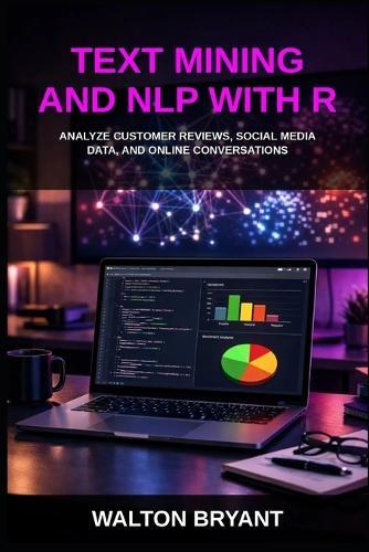 Text Mining and Nlp with R: Analyze Customer Reviews, Social Media Data, and Online Conversations