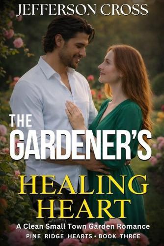 The Gardener's Healing Heart: A Clean Small-Town Garden Romance