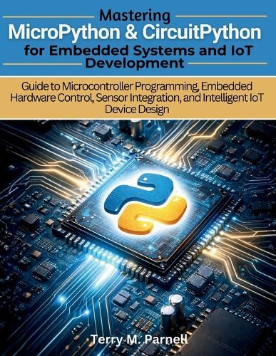 Mastering MicroPython and CircuitPython for Embedded Systems and IoT Development: Guide to Microcontroller Programming, Embedded Hardware Control, Sensor Integration and Intelligent IoT Device Design