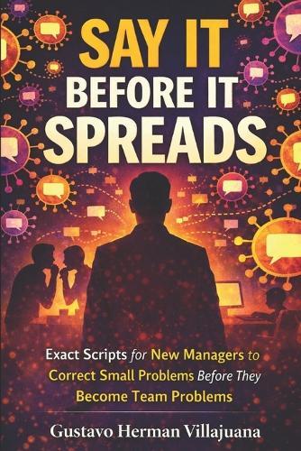 Say It Before It Spreads: Exact Scripts for New Managers to Correct Small Problems Before They Become Team Problems