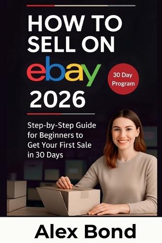 How to Sell on eBay for Beginners: A 30-Day Step-by-Step Program to Launch Your Store, Find Winning Products, and Make Your First Profitable Sale from Scratch