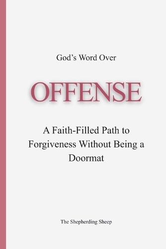 God's Word Over OFFENSE: A Faith-Filled Path to Forgiveness Without Being a Doormat