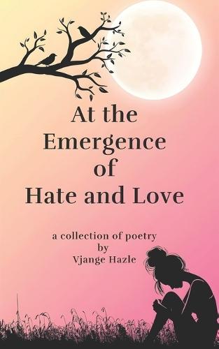 At the Emergence of Hate and Love: a collection of poetry