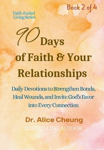 90 Days of Faith & Your Relationships: Daily Devotions to Strengthen Bonds, Heal Wounds, and Invite God's Favor into Every Connection