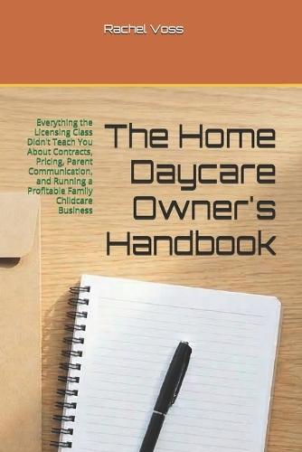 The Home Daycare Owner's Handbook: Everything the Licensing Class Didn't Teach You About Contracts, Pricing, Parent Communication, and Running a Profitable Family Childcare Business