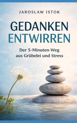 Gedanken entwirren: Der 5-Minuten-Weg aus Grübelei und Stress