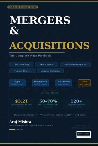 The Complete M&A Playbook: Deal Structuring, Due Diligence, Valuation, Takeover Defense & Post-Merger Integration - A Practitioner's Guide for Analysts, Bankers & Corporate Strategists