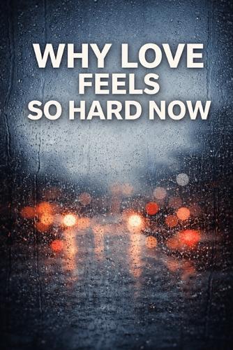 Why Love Feels So Hard Now