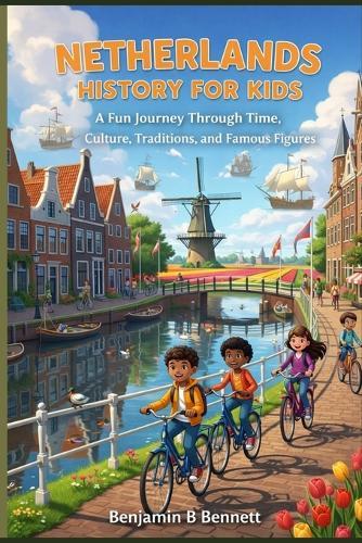 Netherlands History for Kids: A Fun Journey Through Time, Culture, Traditions, and Famous Figures