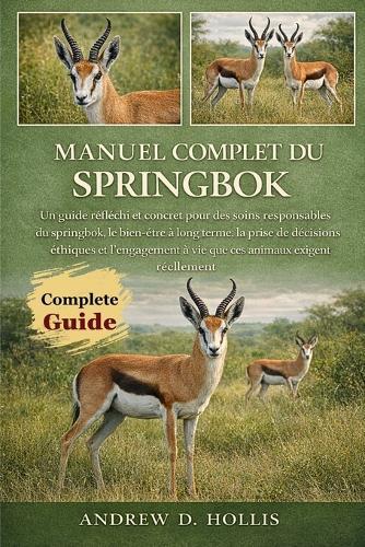 Manuel Complet Du Springbok: Un guide réfléchi et concret pour des soins responsables du springbok, le bien-être à long terme, la prise de décisions éthiques et l'engagement à vie que ces animaux exigent réellement