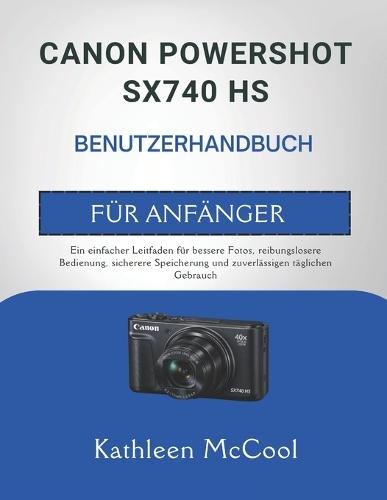 Canon Powershot Sx740 HS Benutzerhandbuch Für Anfänger: Ein einfacher Leitfaden für bessere Fotos, reibungslosere Bedienung, sicherere Speicherung und zuverlässigen täglichen Gebrauch