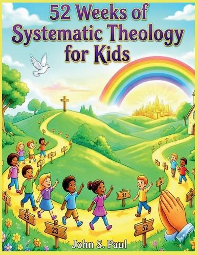 52 Weeks of Systemic Theology for Kids: A Complete Year of Bible Based Theology Lessons for Kids Including Stories, Memory Verses, and Family Discussion Questions
