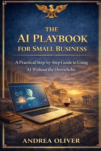 The AI Playbook for Small Businesses: A Practical Step-by-Step Guide to Using AI Without the Overwhelm