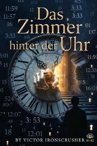 Das Zimmer hinter der Uhr: A German Graded Reader of Mystery, Memory, and Time: An Intermediate Novel for Language Learners (Level B1-B2)