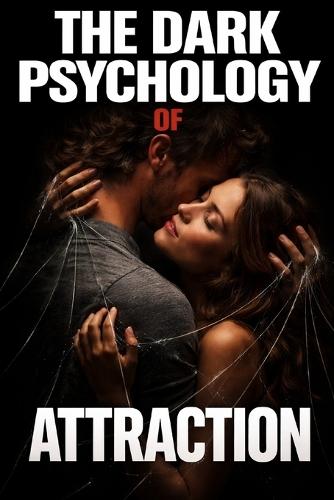The Dark Psychology of Attraction