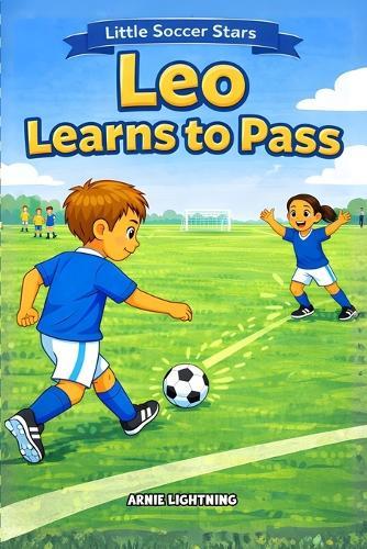 Leo Learns to Pass: A Fun Soccer Story for Kids About Teamwork, Passing, and Believing in Your Teammates