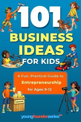 101 Business Ideas For Kids: A Fun, Practical Guide to Entrepreneurship for Ages 9-12