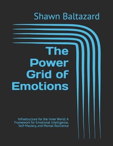 The Power Grid of Emotions: Infrastructure for the Inner World: A Framework for Emotional Intelligence, Self-Mastery, and Mental Resilience