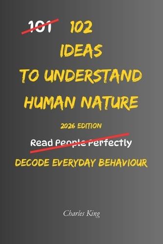 102 Ideas To Understand Human Nature: No Perfect Judgement. No Instant Answers. Simple Everyday Ideas To Observe Behaviour, Recognise Patterns, and Understand How People Think, Act, and Respond