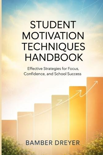 Student Motivation Techniques Handbook: Effective Strategies for Focus, Confidence, and school Success