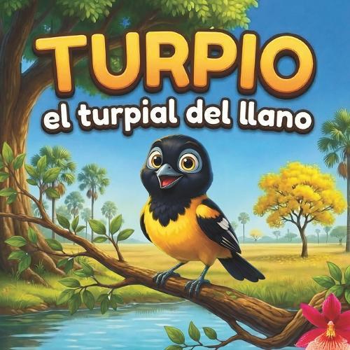 Turpio: el Turpial del Llano: Un cuento infantil sobre la familia, la naturaleza y la sabana venezolana (Libro ilustrado para niños de 3 a 6 años)
