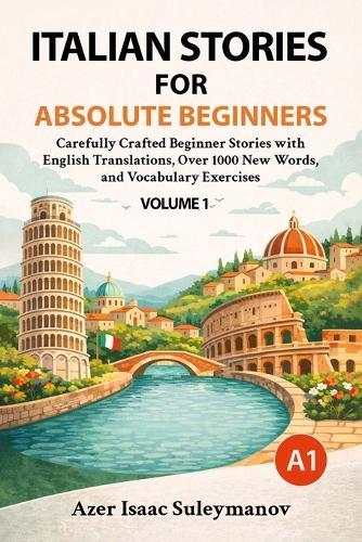 Italian Stories for Absolute Beginners: Carefully Crafted Beginner Stories with English Translations, Over 1000 New Words, and Vocabulary Exercises